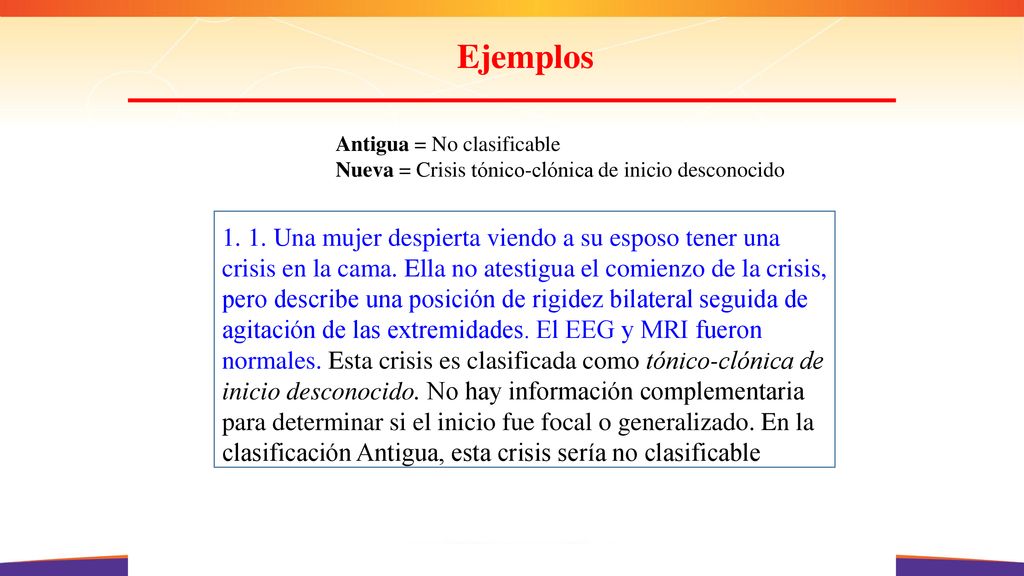 Ejemplos Antigua = No clasificable. Nueva = Crisis tónico-clónica de inicio desconocido.