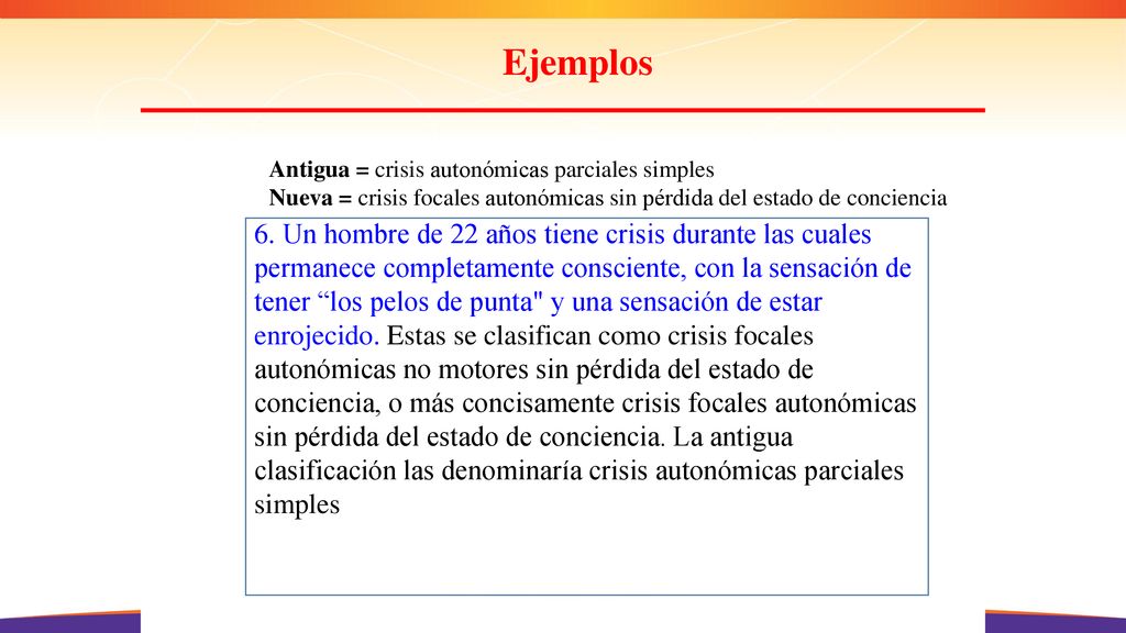 Ejemplos Antigua = crisis autonómicas parciales simples. Nueva = crisis focales autonómicas sin pérdida del estado de conciencia.