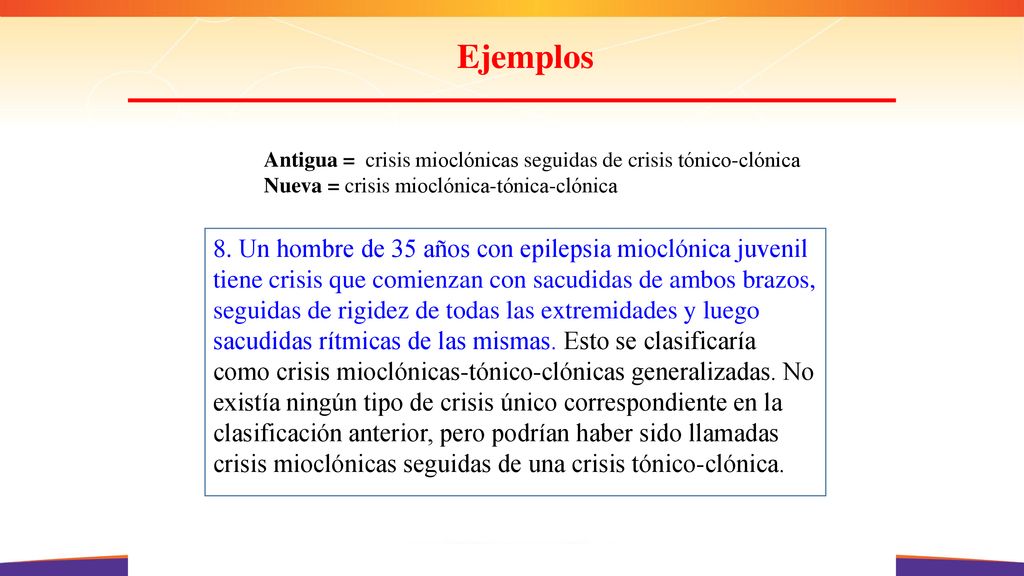 Ejemplos Antigua = crisis mioclónicas seguidas de crisis tónico-clónica. Nueva = crisis mioclónica-tónica-clónica.