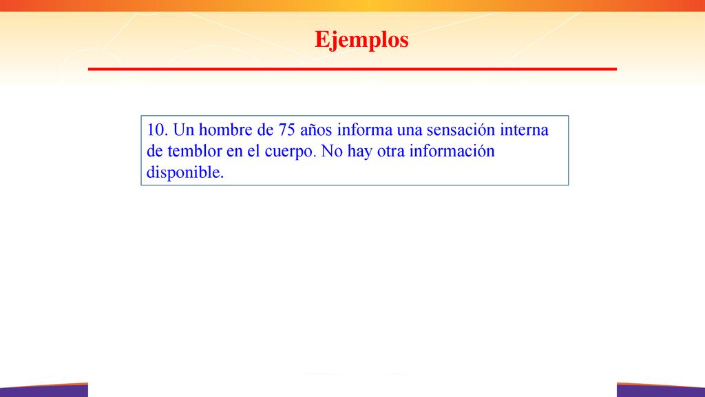 Ejemplos 10. Un hombre de 75 años informa una sensación interna de temblor en el cuerpo.