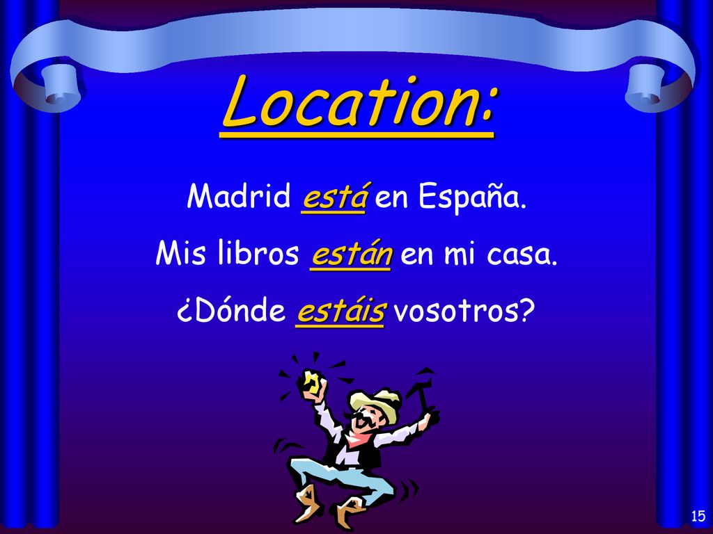 Location: Madrid está en España. Mis libros están en mi casa.