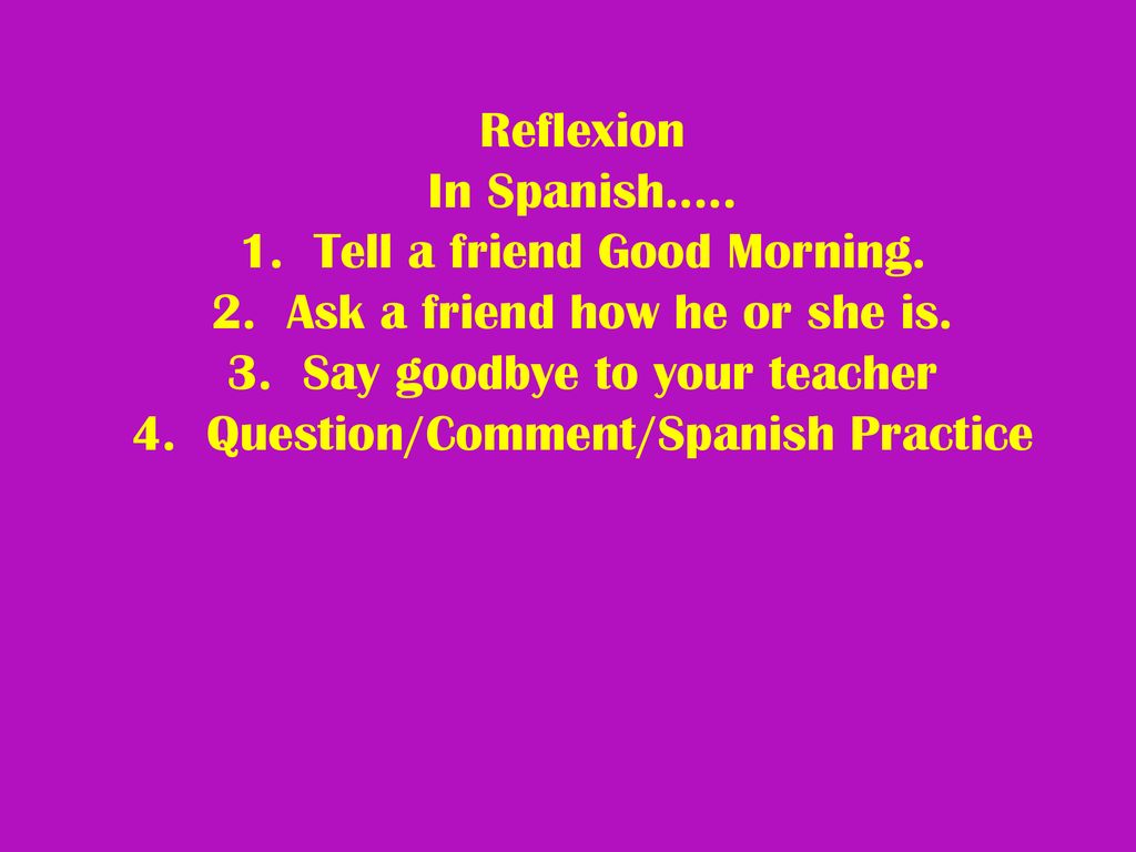 Reflexion In Spanish…. 1. Tell a friend Good Morning. 2
