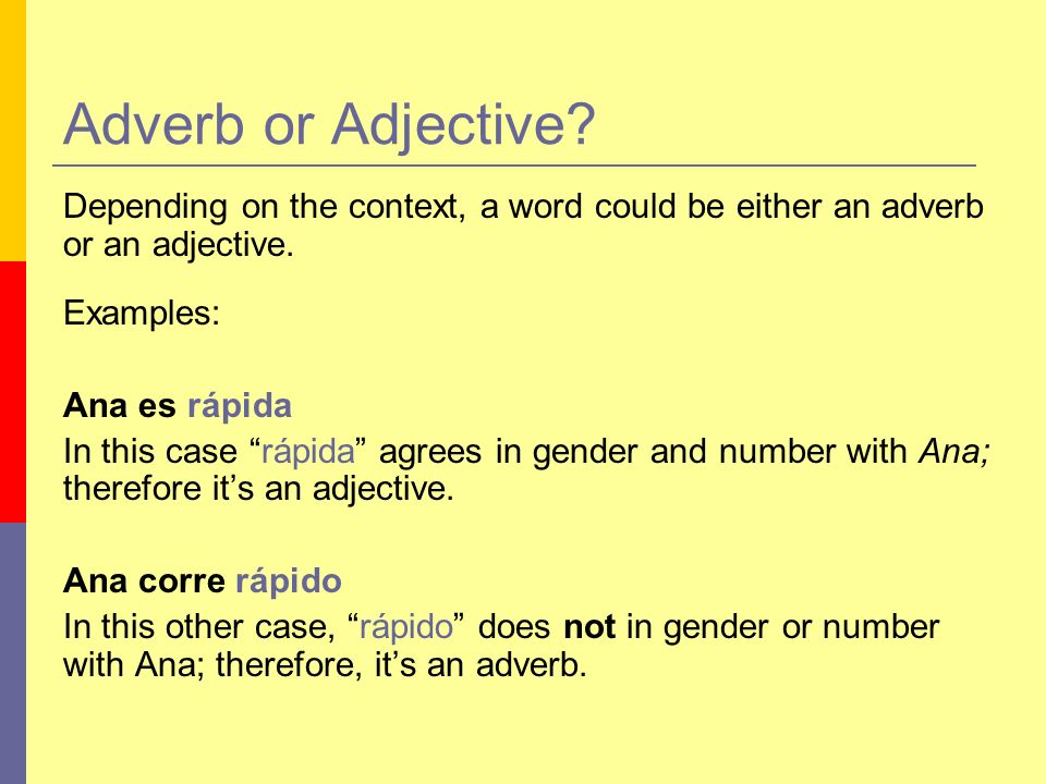 Adverb or Adjective Depending on the context, a word could be either an adverb or an adjective. Examples: