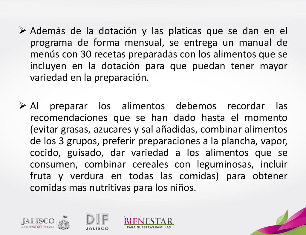 Además de la dotación y las platicas que se dan en el programa de forma mensual, se entrega un manual de menús con 30 recetas preparadas con los alimentos que se incluyen en la dotación para que puedan tener mayor variedad en la preparación.
