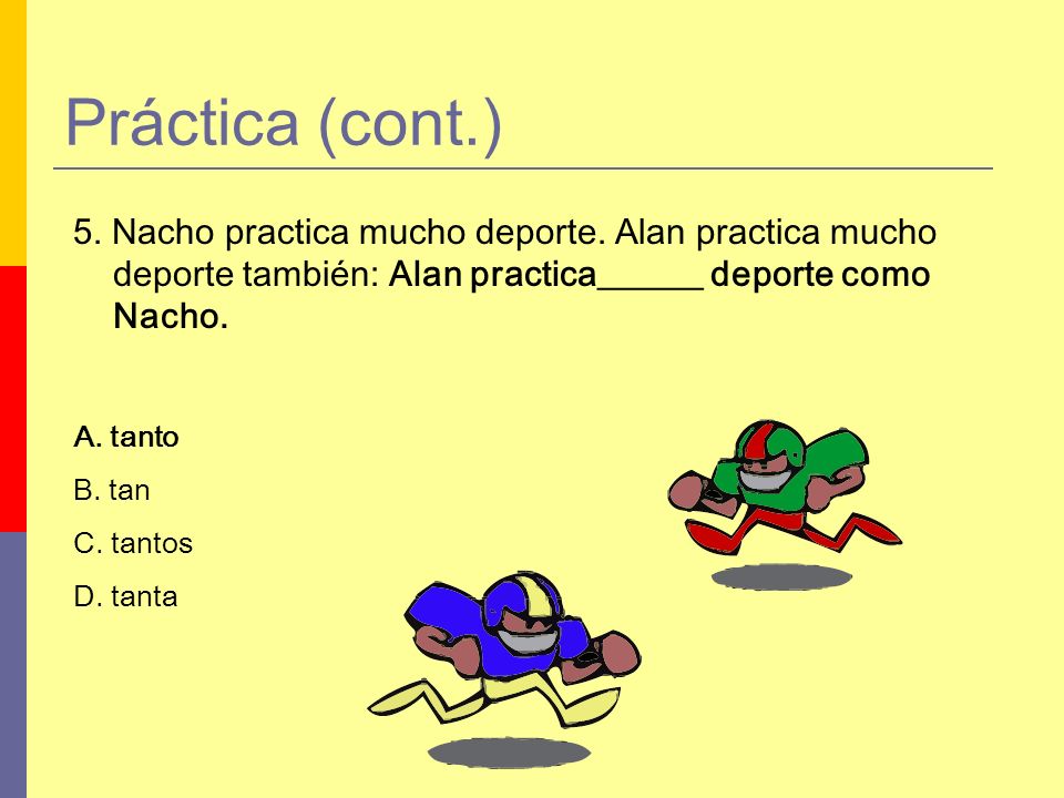 Práctica (cont.) 5. Nacho practica mucho deporte. Alan practica mucho deporte también: Alan practica______ deporte como Nacho.