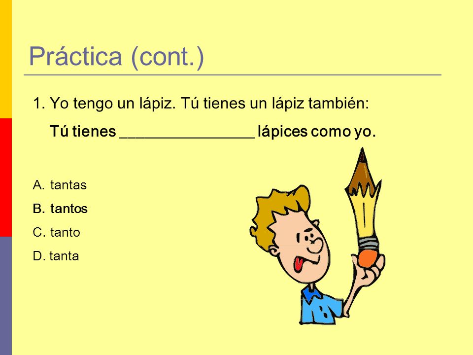 Práctica (cont.) 1. Yo tengo un lápiz. Tú tienes un lápiz también: