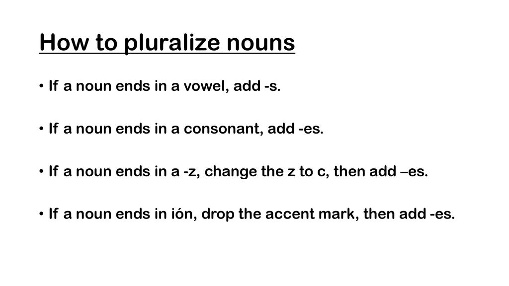 How to pluralize nouns If a noun ends in a vowel, add -s.