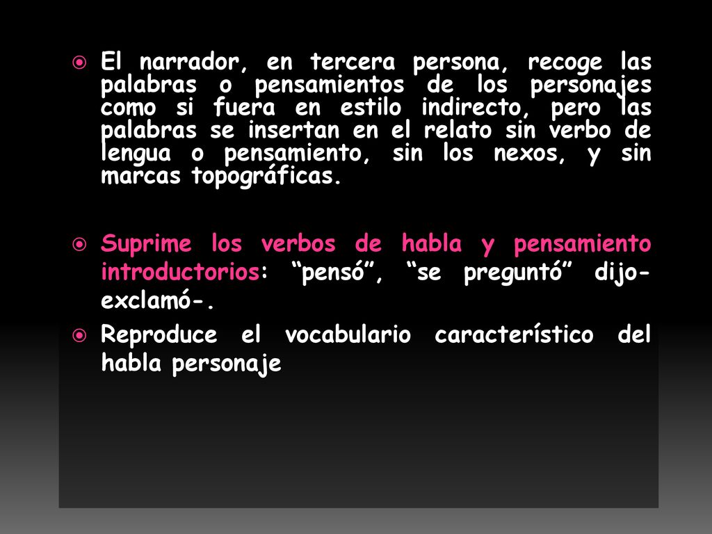 El narrador, en tercera persona, recoge las palabras o pensamientos de los personajes como si fuera en estilo indirecto, pero las palabras se insertan en el relato sin verbo de lengua o pensamiento, sin los nexos, y sin marcas topográficas.