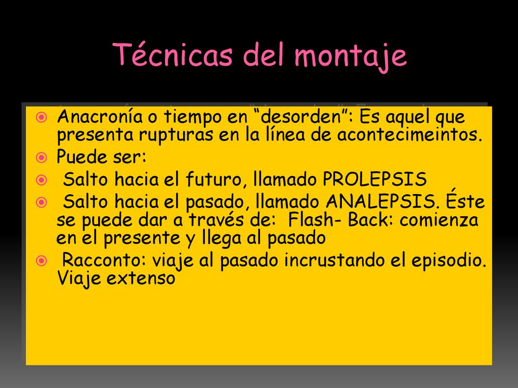 Técnicas del montaje Anacronía o tiempo en desorden : Es aquel que presenta rupturas en la línea de acontecimeintos.