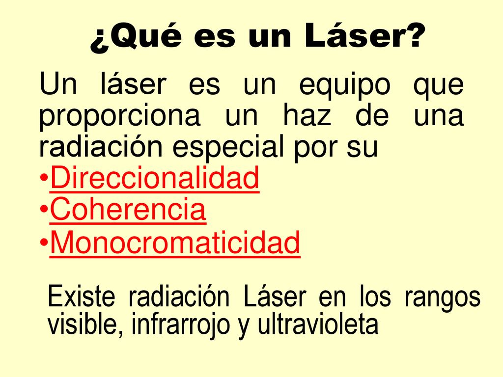 ¿Qué es un Láser Un láser es un equipo que proporciona un haz de una radiación especial por su. Direccionalidad.