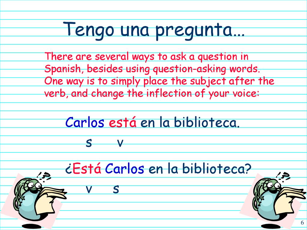 Tengo una pregunta… Carlos está en la biblioteca. s v