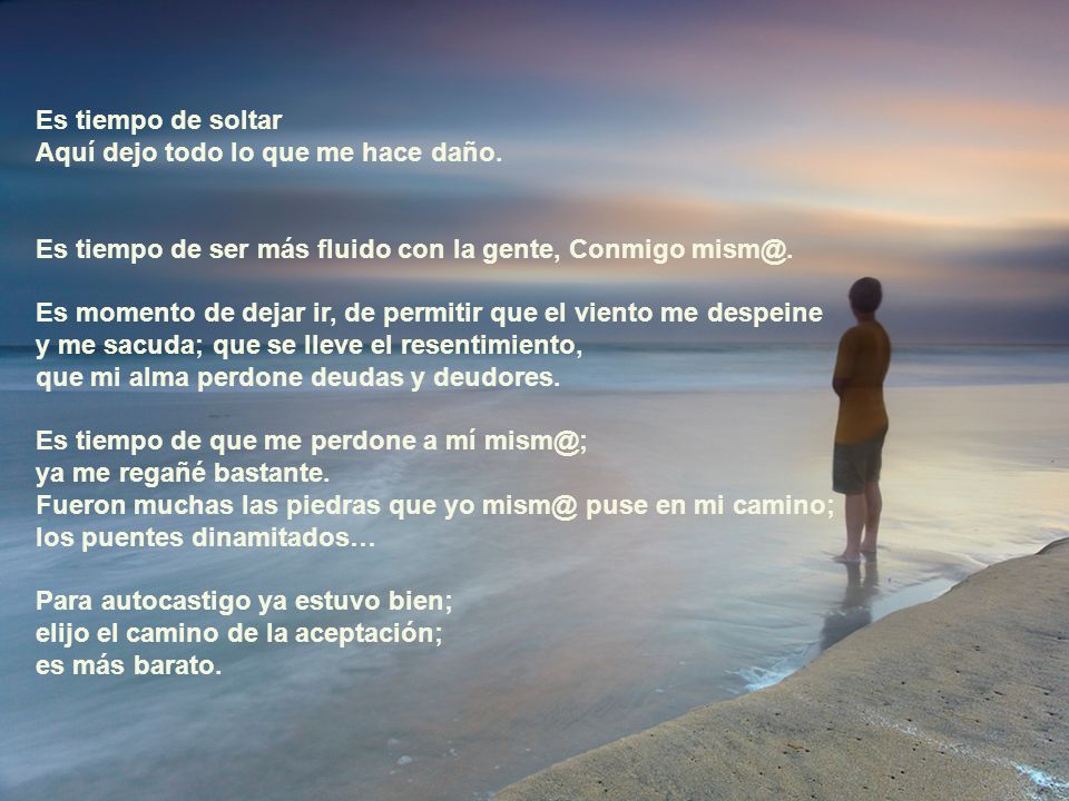 Es tiempo de soltar Aquí dejo todo lo que me hace daño. Es tiempo de ser más fluido con la gente, Conmigo