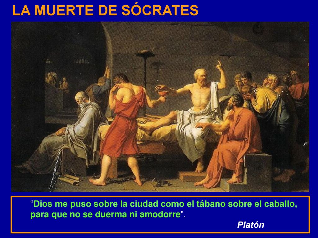 LA MUERTE DE SÓCRATES Dios me puso sobre la ciudad como el tábano sobre el caballo, para que no se duerma ni amodorre .