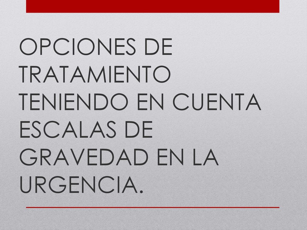 OPCIONES DE TRATAMIENTO TENIENDO EN CUENTA ESCALAS DE GRAVEDAD EN LA URGENCIA.