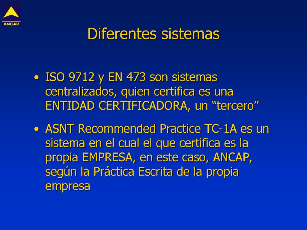 Diferentes sistemas ISO 9712 y EN 473 son sistemas centralizados, quien certifica es una ENTIDAD CERTIFICADORA, un tercero