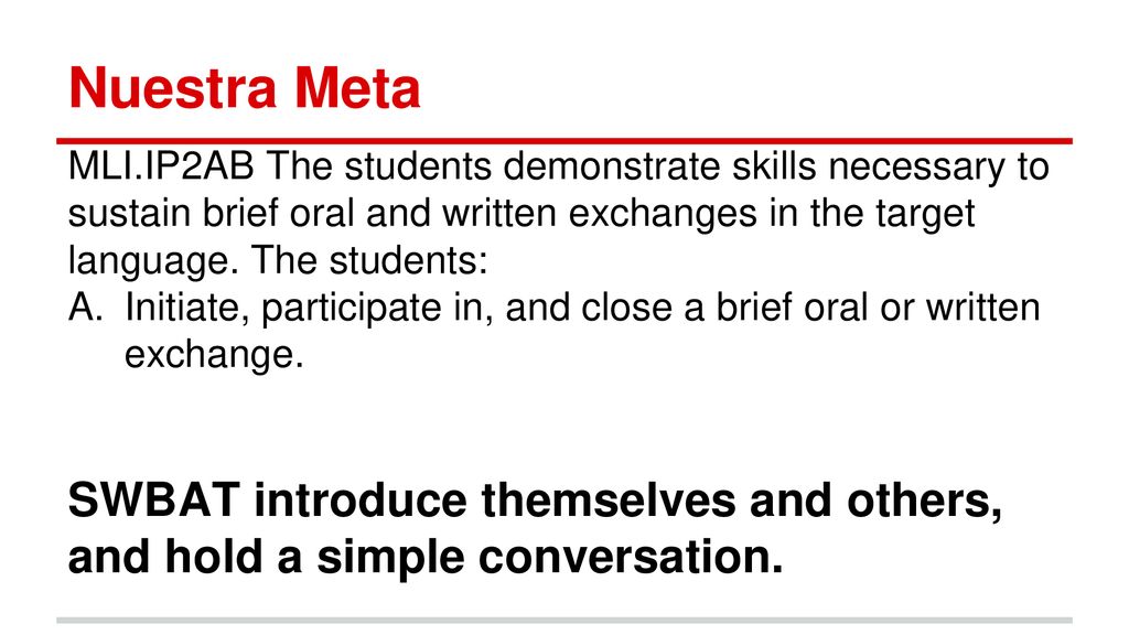 Nuestra Meta MLI.IP2AB The students demonstrate skills necessary to sustain brief oral and written exchanges in the target language. The students: