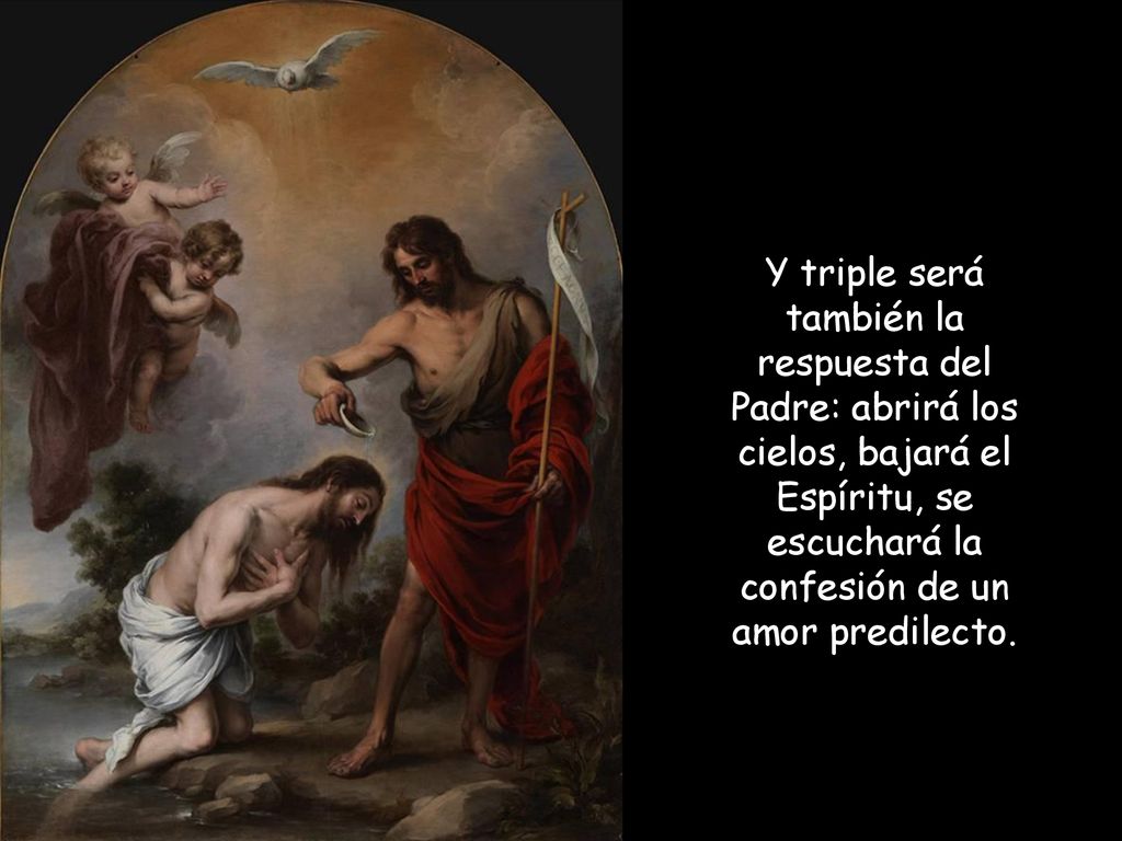 Y triple será también la respuesta del Padre: abrirá los cielos, bajará el Espíritu, se escuchará la confesión de un amor predilecto.