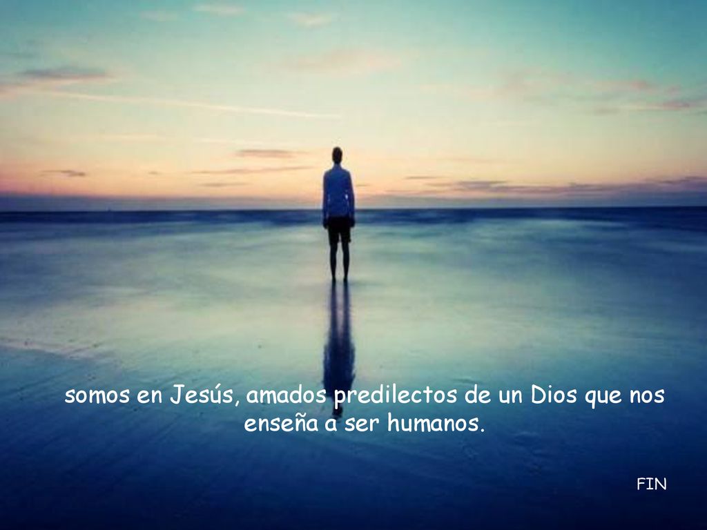somos en Jesús, amados predilectos de un Dios que nos enseña a ser humanos.