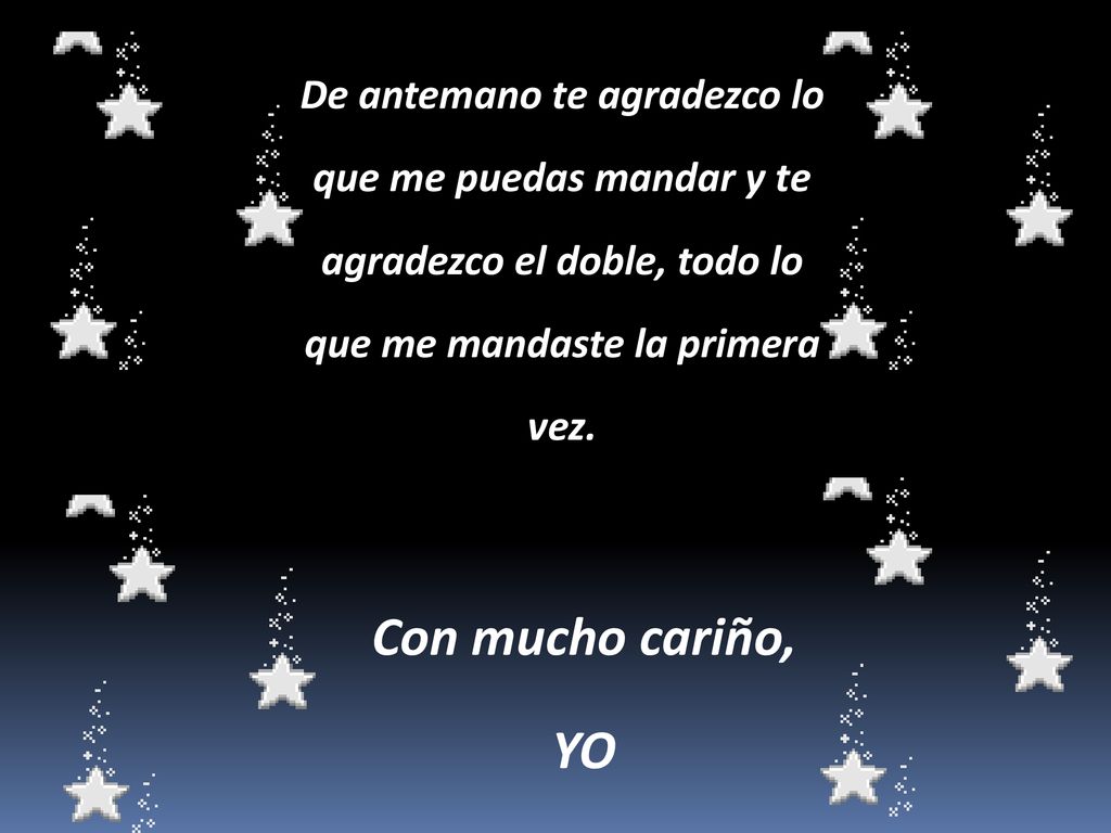 De antemano te agradezco lo que me puedas mandar y te agradezco el doble, todo lo que me mandaste la primera vez.