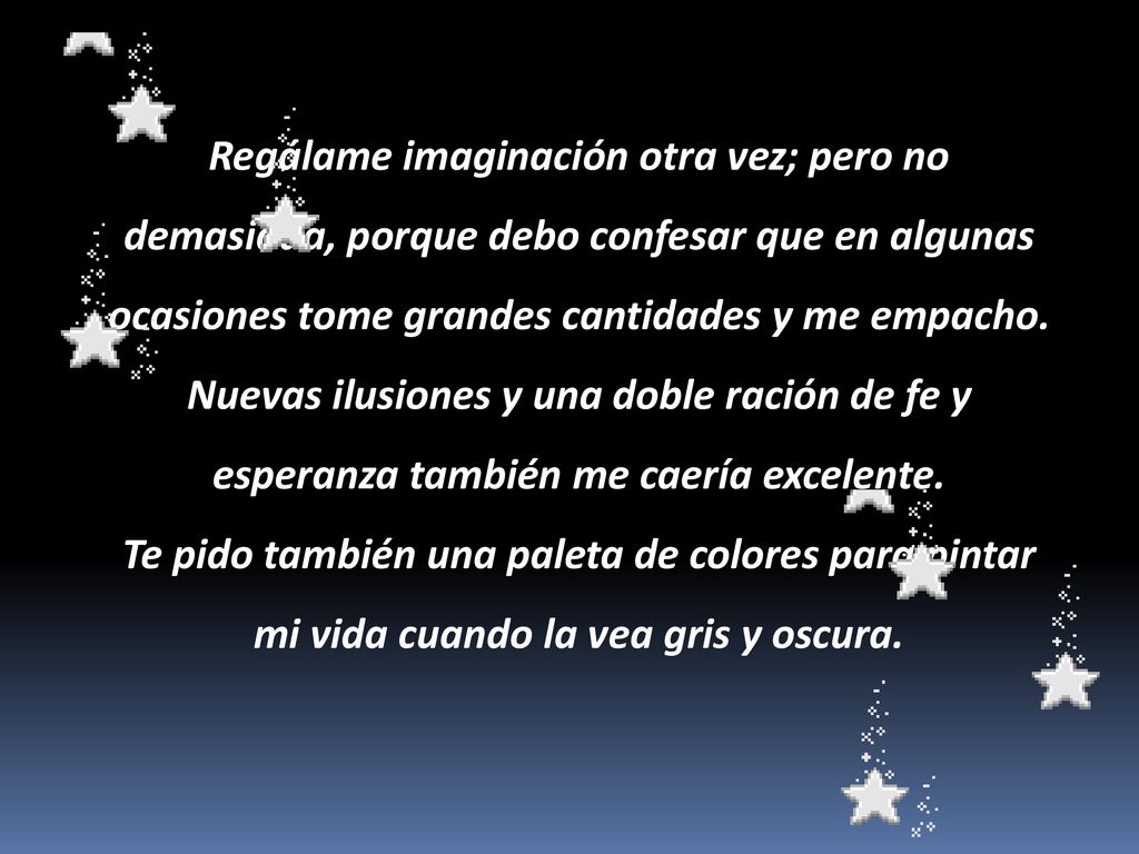 Regálame imaginación otra vez; pero no demasiada, porque debo confesar que en algunas ocasiones tome grandes cantidades y me empacho.
