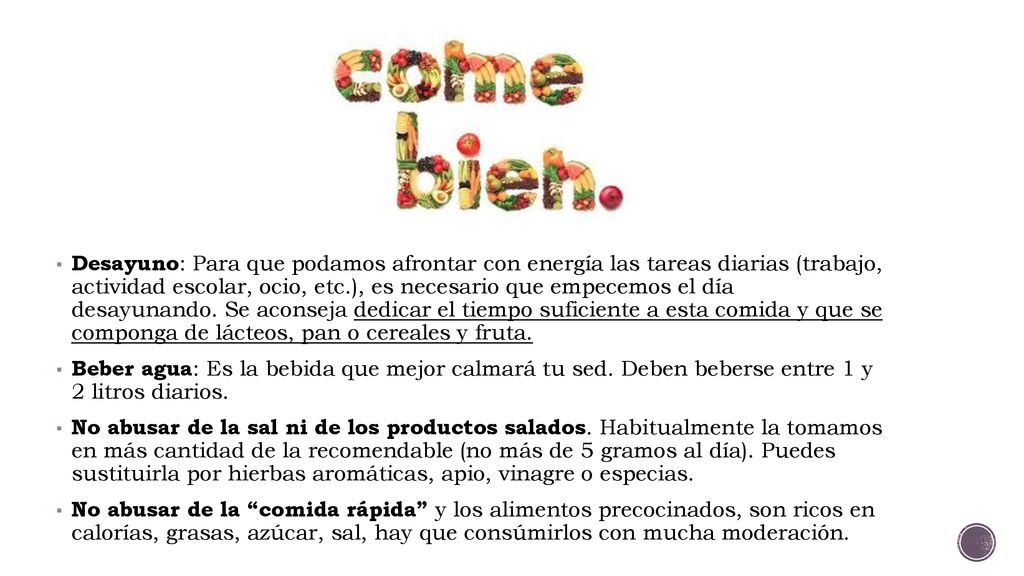 Desayuno: Para que podamos afrontar con energía las tareas diarias (trabajo, actividad escolar, ocio, etc.), es necesario que empecemos el día desayunando. Se aconseja dedicar el tiempo suficiente a esta comida y que se componga de lácteos, pan o cereales y fruta.