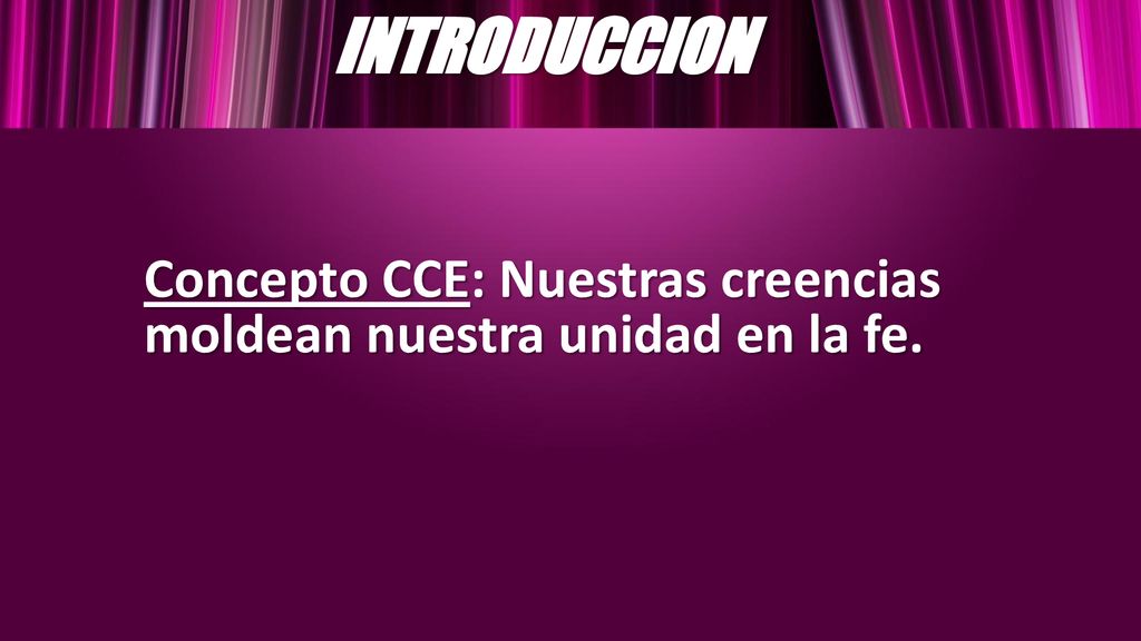 INTRODUCCION Concepto CCE: Nuestras creencias moldean nuestra unidad en la fe.