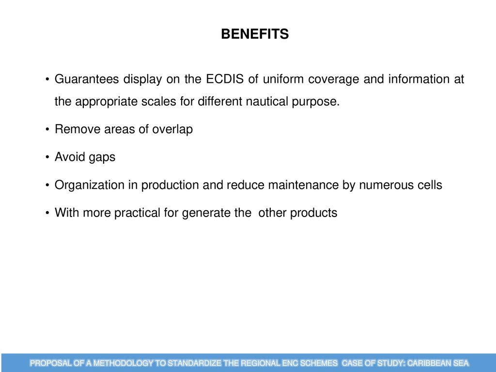 BENEFITS Guarantees display on the ECDIS of uniform coverage and information at the appropriate scales for different nautical purpose.