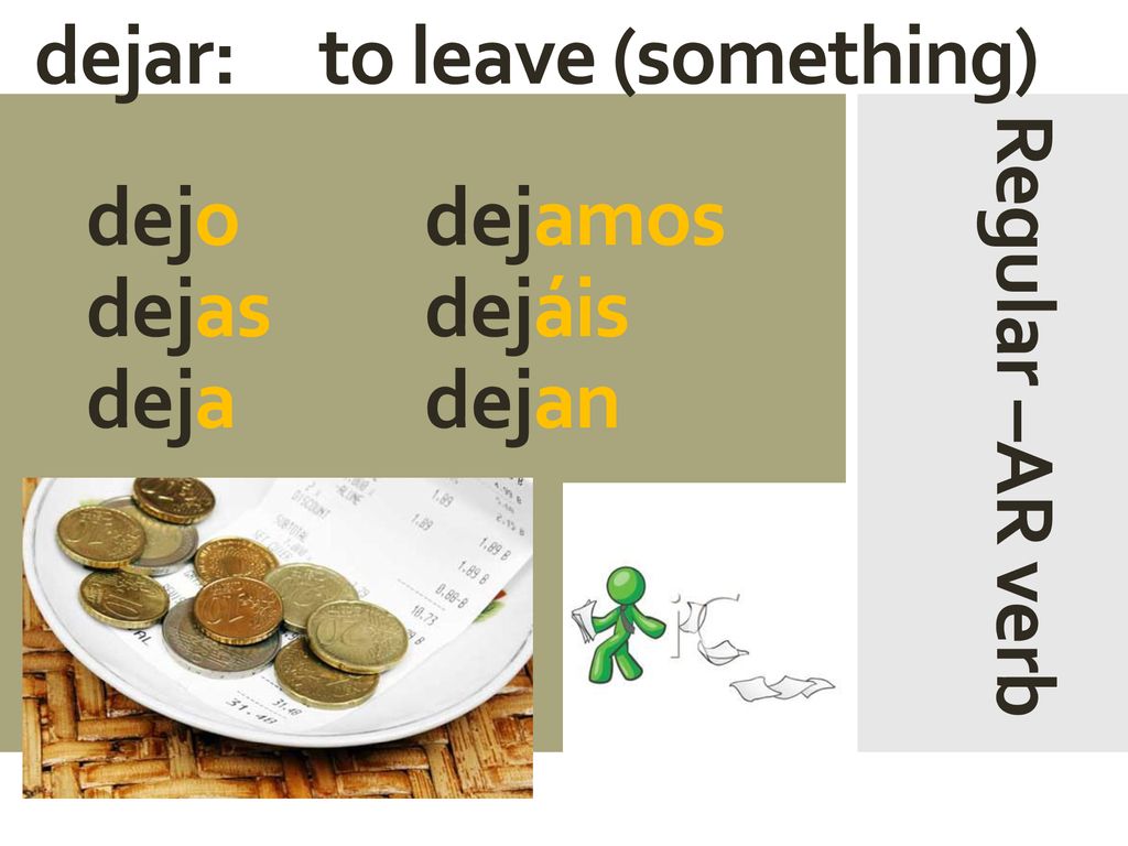 dejar: to leave (something) dejo dejamos dejas dejáis deja dejan Regular –AR verb
