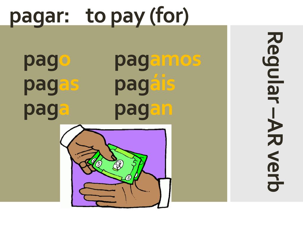 pagar: to pay (for) pago pagamos pagas pagáis paga pagan Regular –AR verb