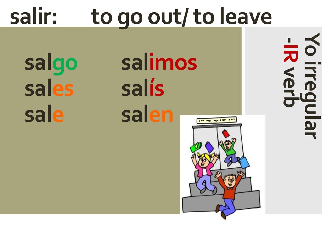 salir: to go out/ to leave salgo salimos sales salís sale salen