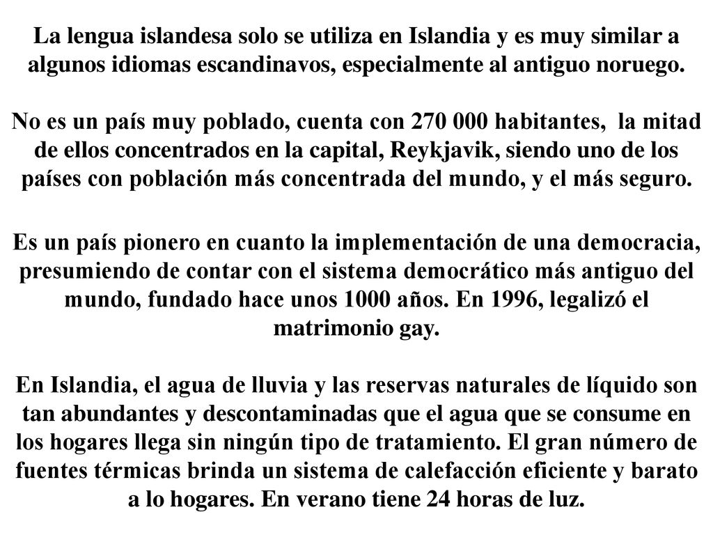 La lengua islandesa solo se utiliza en Islandia y es muy similar a algunos idiomas escandinavos, especialmente al antiguo noruego.