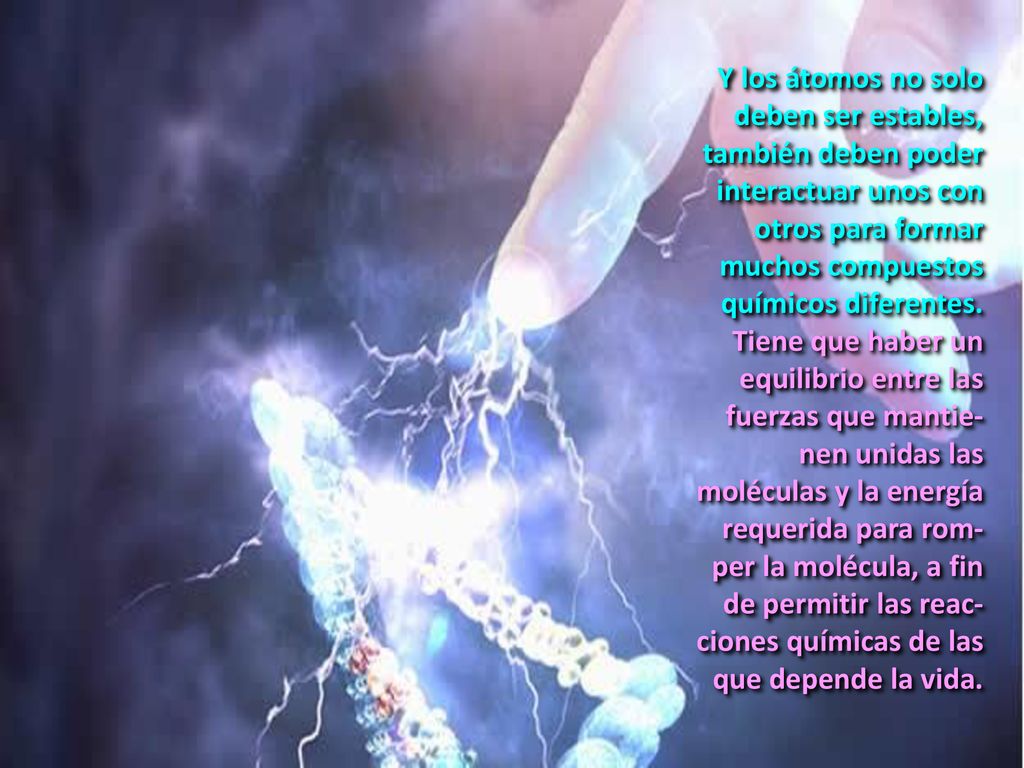 Y los átomos no solo deben ser estables, también deben poder interactuar unos con otros para formar muchos compuestos químicos diferentes.