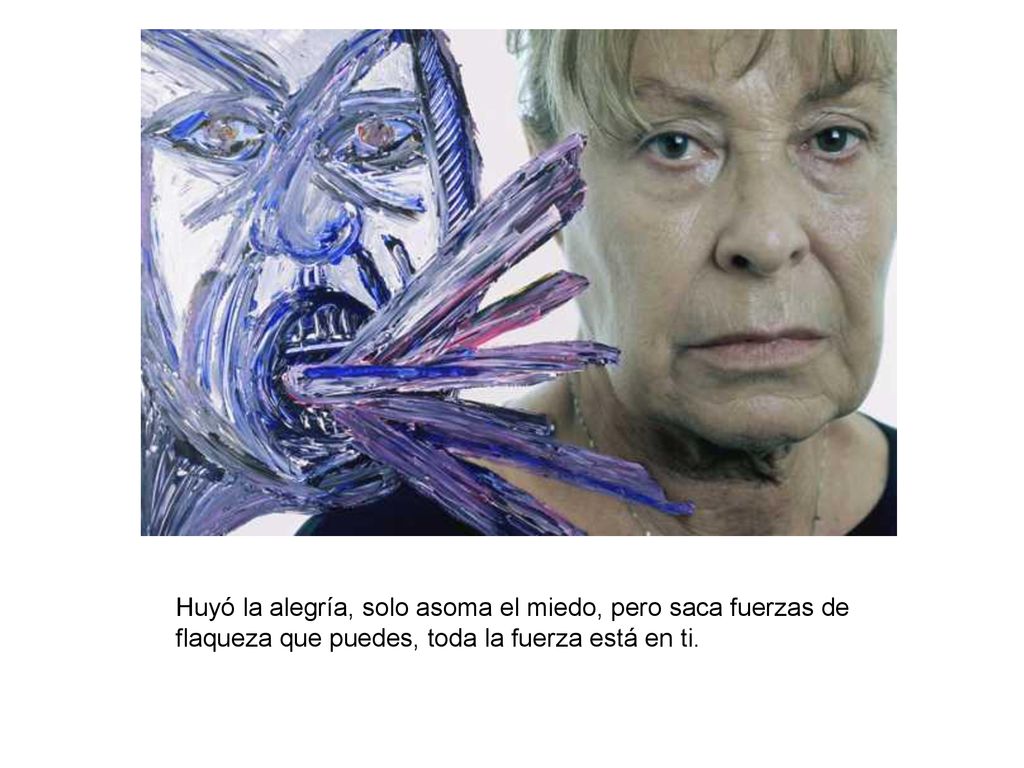 Huyó la alegría, solo asoma el miedo, pero saca fuerzas de flaqueza que puedes, toda la fuerza está en ti.