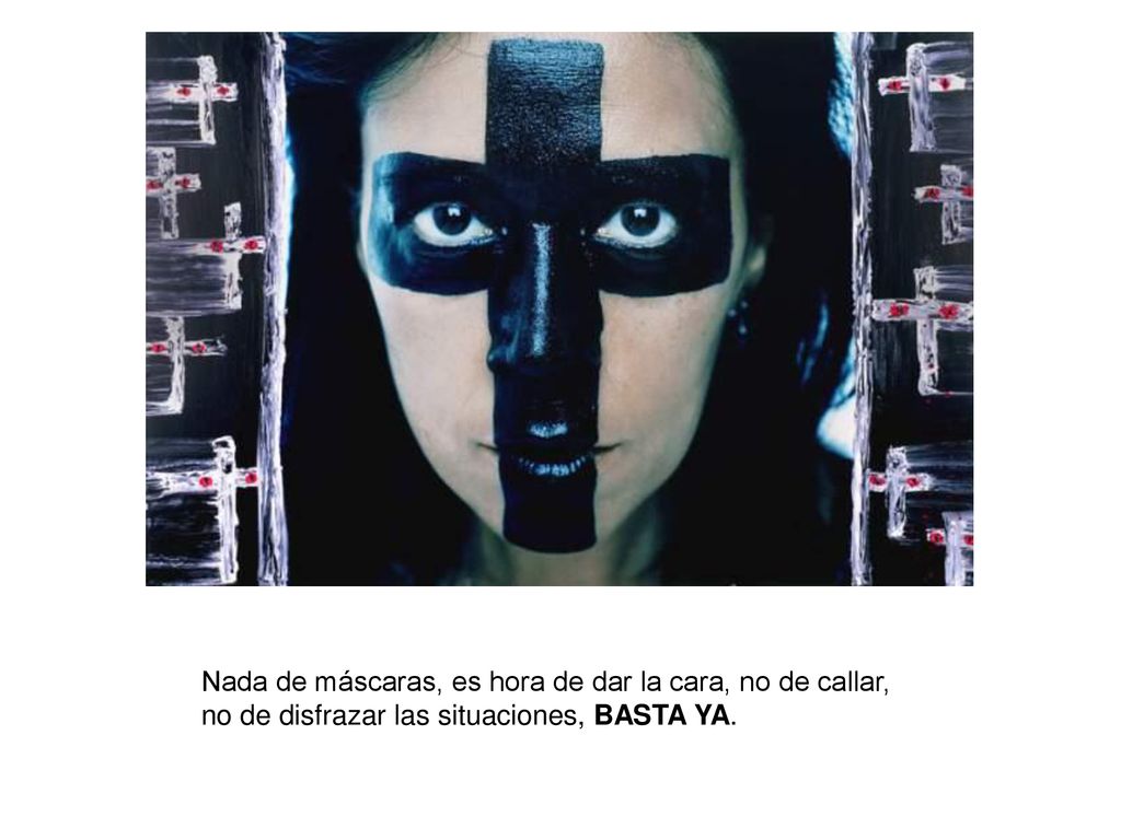 Nada de máscaras, es hora de dar la cara, no de callar, no de disfrazar las situaciones, BASTA YA.