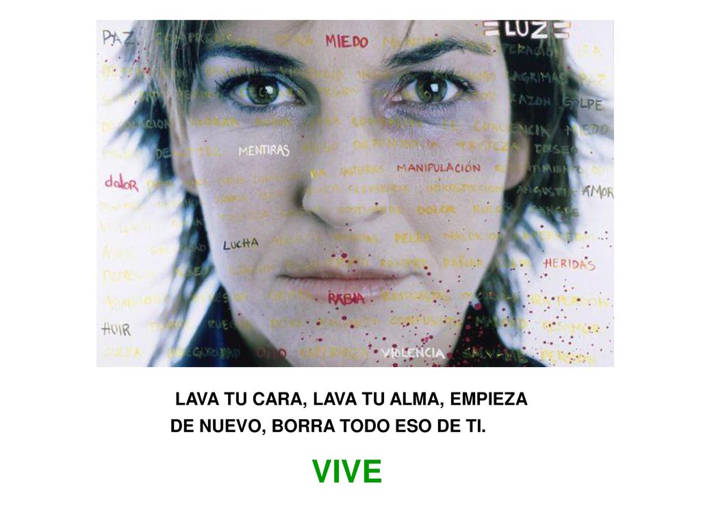 LAVA TU CARA, LAVA TU ALMA, EMPIEZA DE NUEVO, BORRA TODO ESO DE TI.