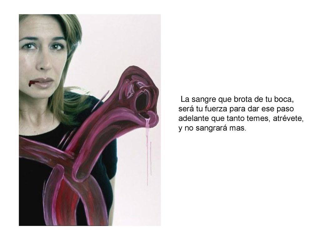 La sangre que brota de tu boca, será tu fuerza para dar ese paso adelante que tanto temes, atrévete, y no sangrará mas.