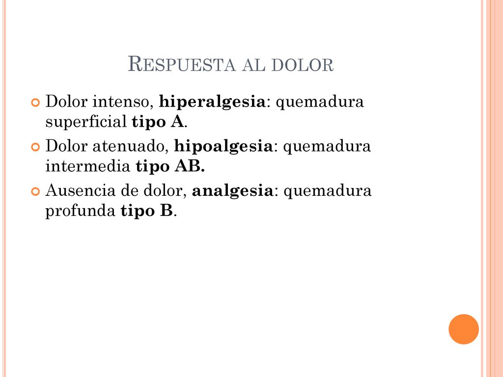 Respuesta al dolor Dolor intenso, hiperalgesia: quemadura superficial tipo A. Dolor atenuado, hipoalgesia: quemadura intermedia tipo AB.