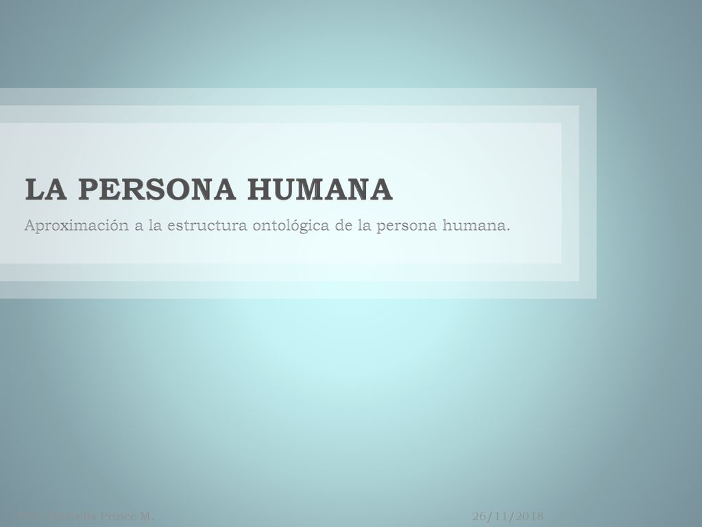 LA PERSONA HUMANA Aproximación a la estructura ontológica de la persona humana. Prof. Marcella Prince M.