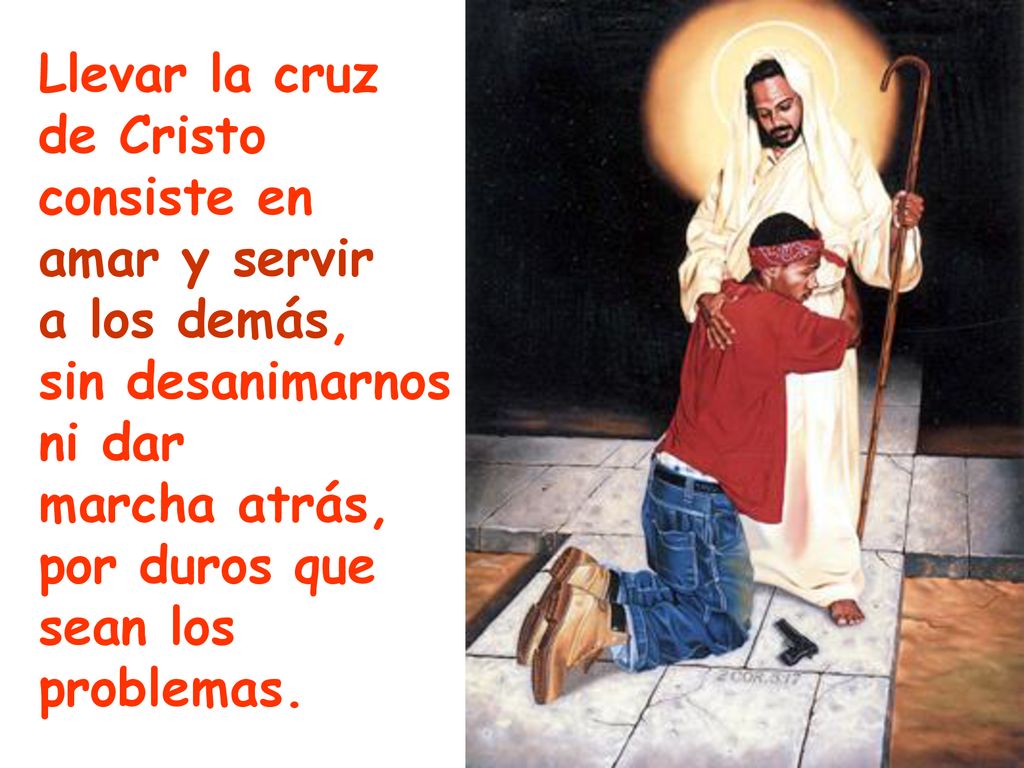 Llevar la cruz de Cristo. consiste en. amar y servir. a los demás, sin desanimarnos. ni dar. marcha atrás,
