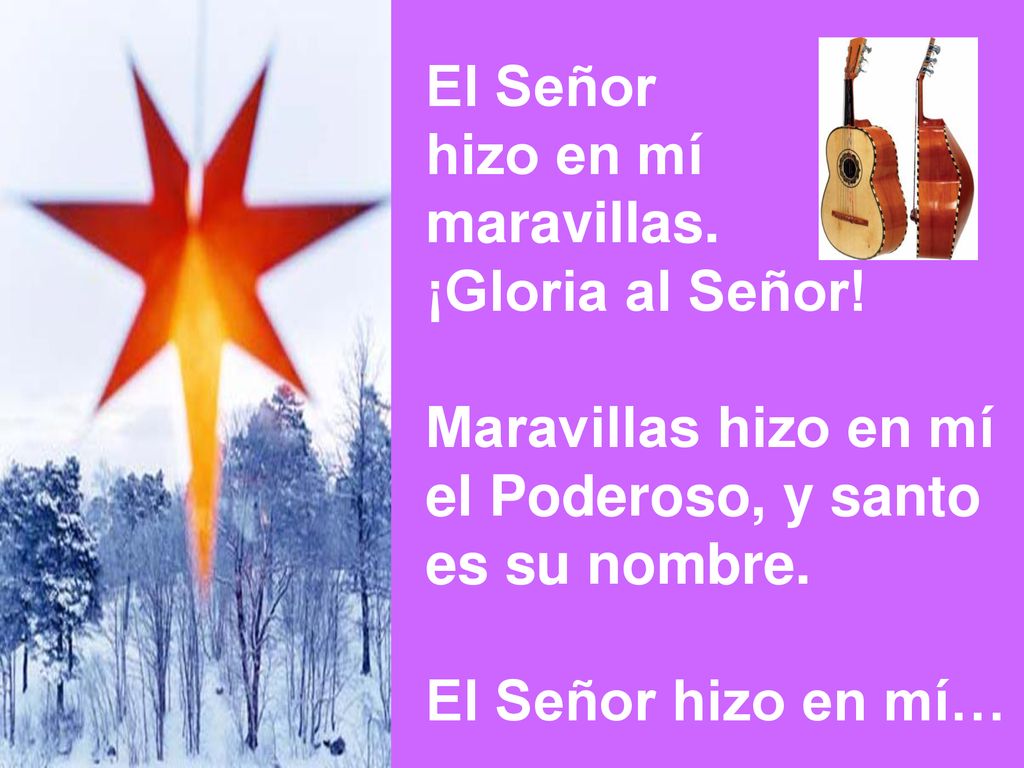El Señor hizo en mí. maravillas. ¡Gloria al Señor! Maravillas hizo en mí. el Poderoso, y santo.