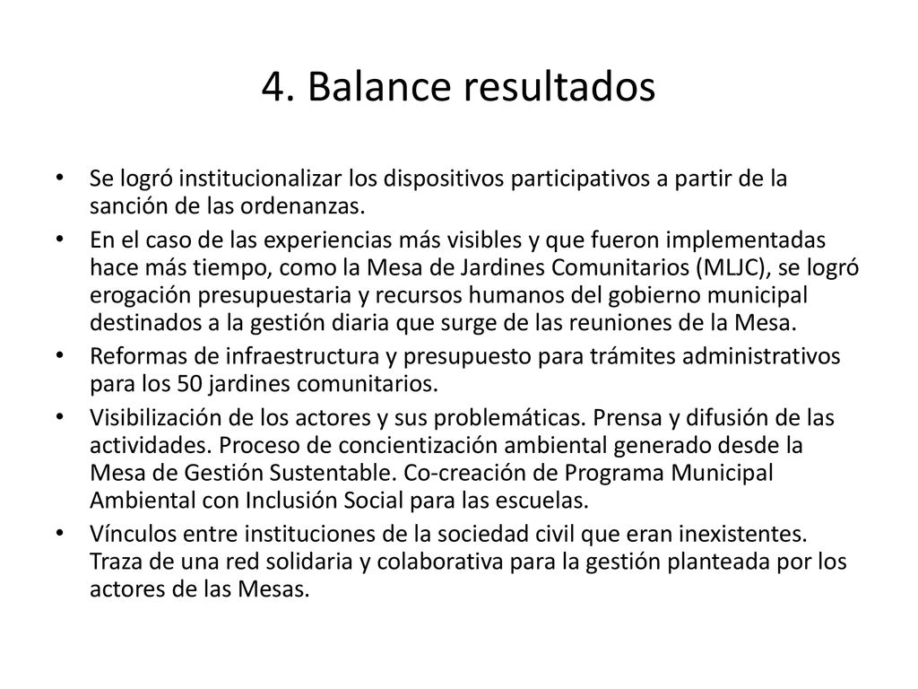 4. Balance resultados Se logró institucionalizar los dispositivos participativos a partir de la sanción de las ordenanzas.