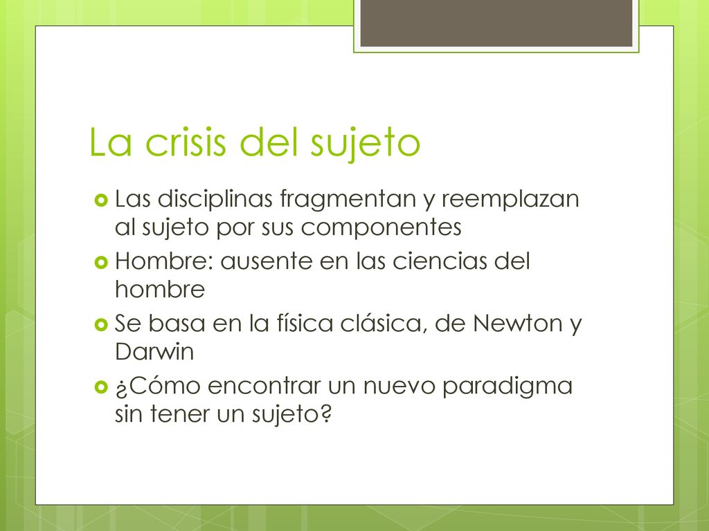 La crisis del sujeto Las disciplinas fragmentan y reemplazan al sujeto por sus componentes. Hombre: ausente en las ciencias del hombre.