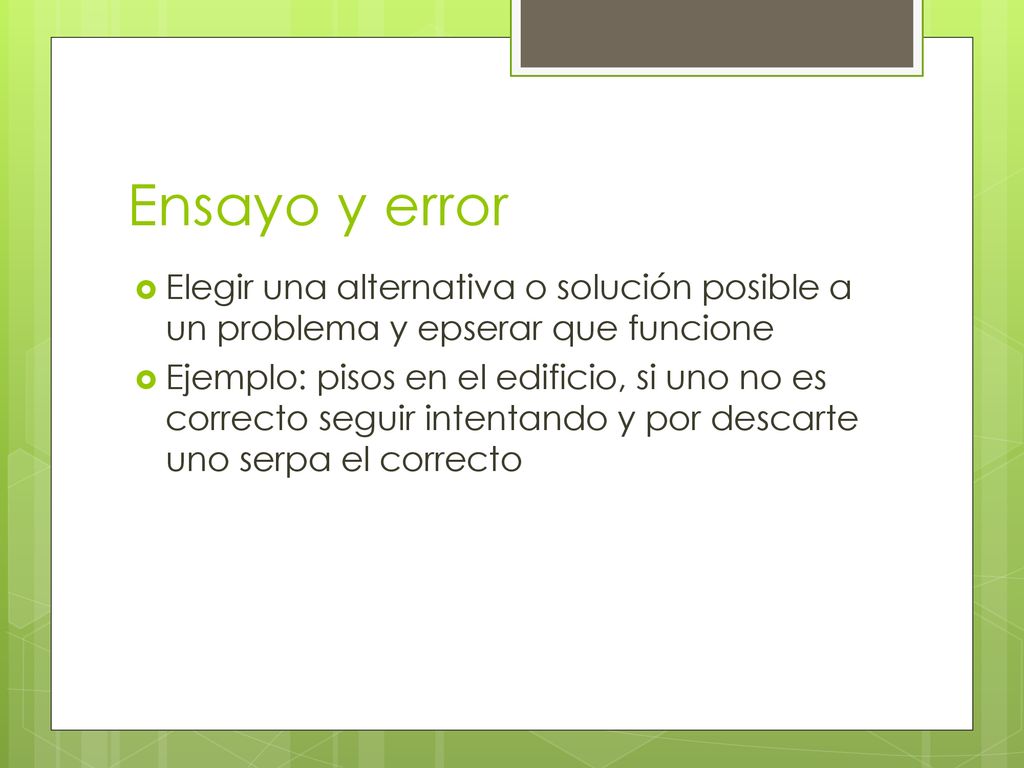 Ensayo y error Elegir una alternativa o solución posible a un problema y epserar que funcione.
