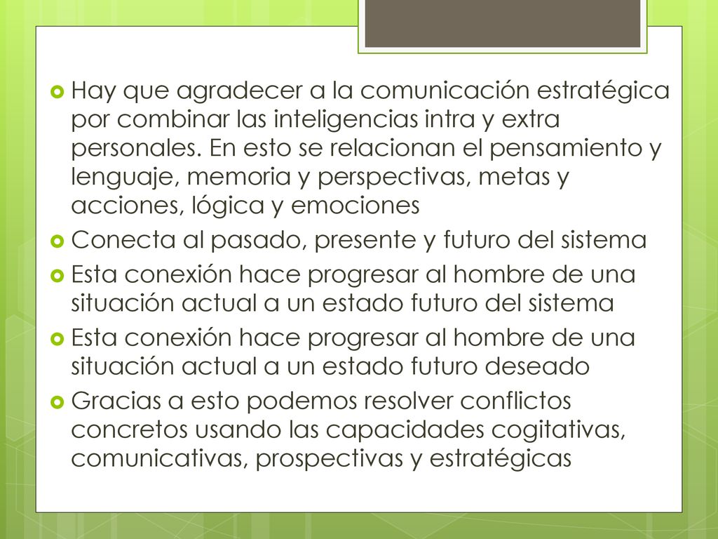 Hay que agradecer a la comunicación estratégica por combinar las inteligencias intra y extra personales. En esto se relacionan el pensamiento y lenguaje, memoria y perspectivas, metas y acciones, lógica y emociones