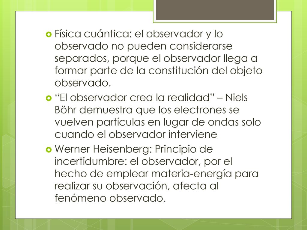Física cuántica: el observador y lo observado no pueden considerarse separados, porque el observador llega a formar parte de la constitución del objeto observado.