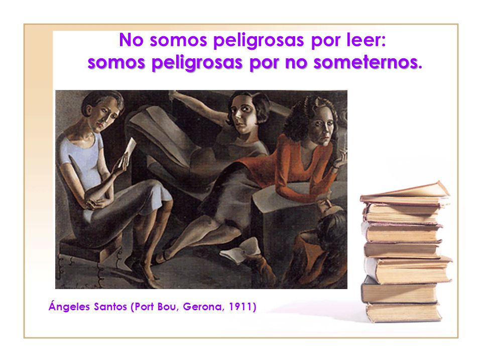 No somos peligrosas por leer: somos peligrosas por no someternos.