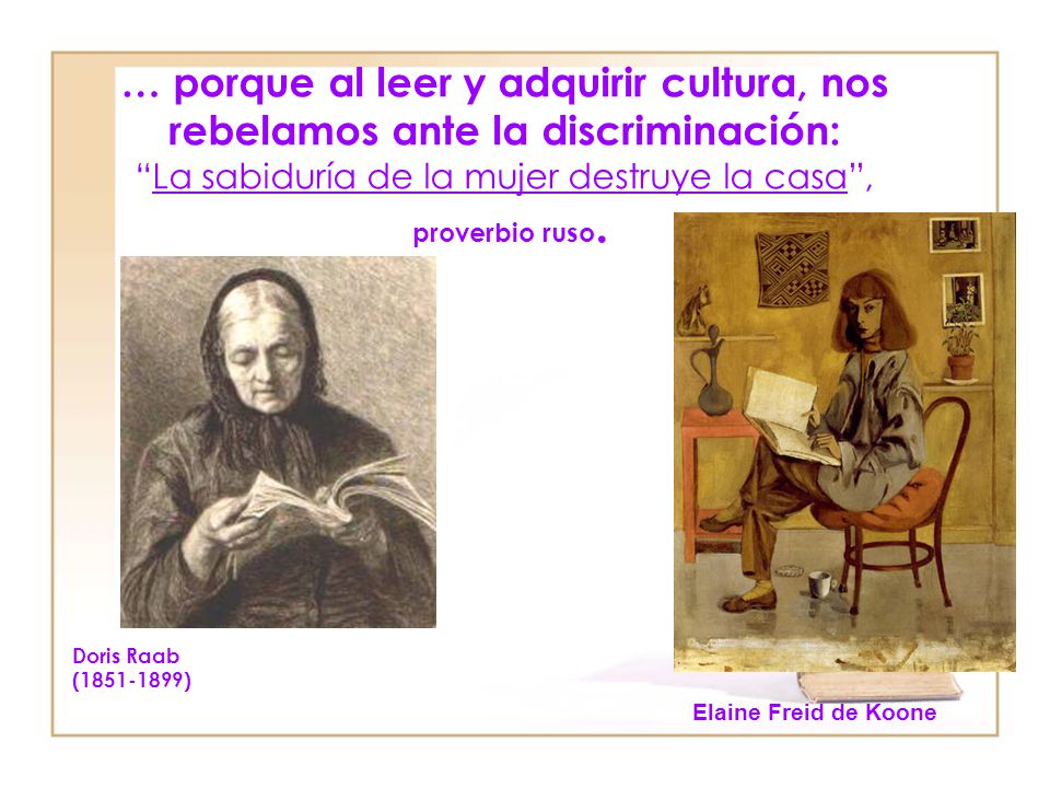 … porque al leer y adquirir cultura, nos rebelamos ante la discriminación: La sabiduría de la mujer destruye la casa , proverbio ruso.