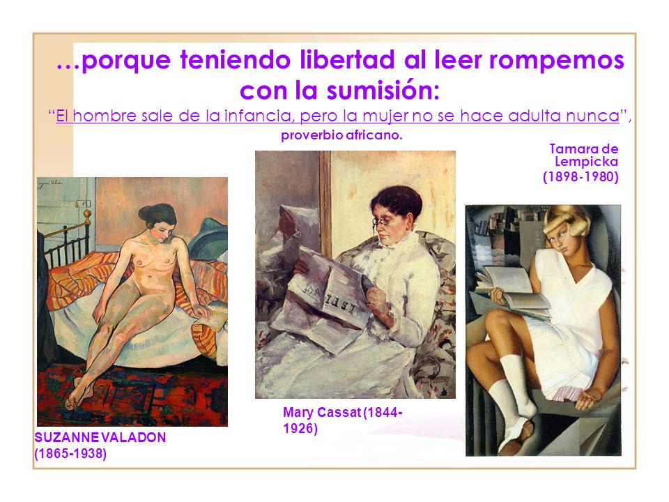 …porque teniendo libertad al leer rompemos con la sumisión: El hombre sale de la infancia, pero la mujer no se hace adulta nunca , proverbio africano.