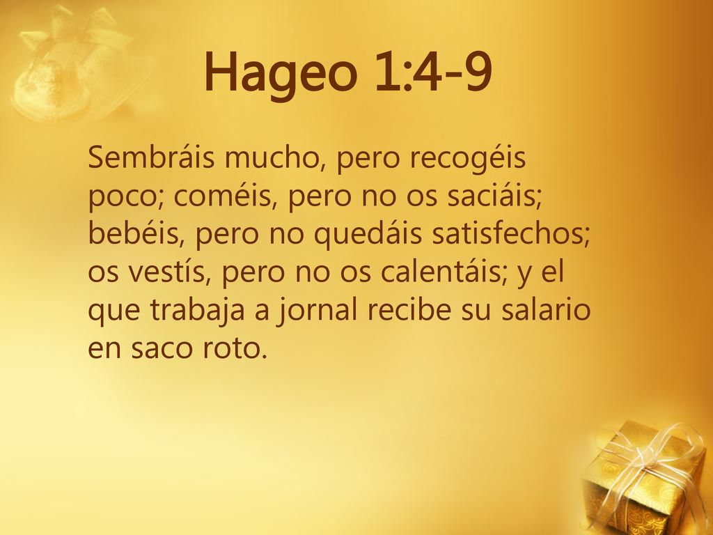 Hageo 1:4-9 Sembráis mucho, pero recogéis poco; coméis, pero no os saciáis;