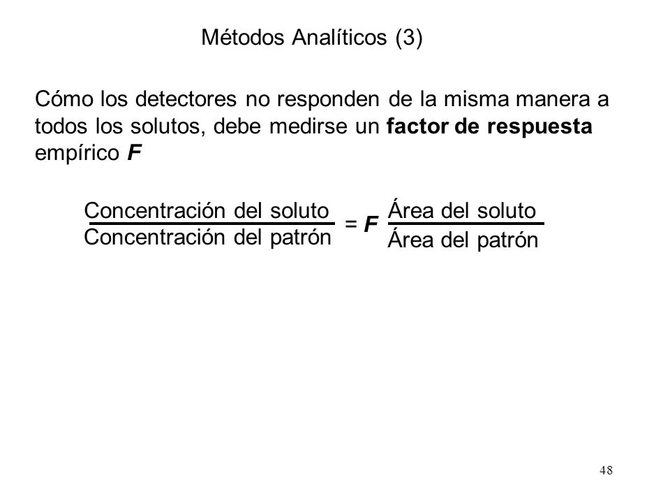 Métodos Analíticos (3) Cómo los detectores no responden de la misma manera a todos los solutos, debe medirse un factor de respuesta empírico F.